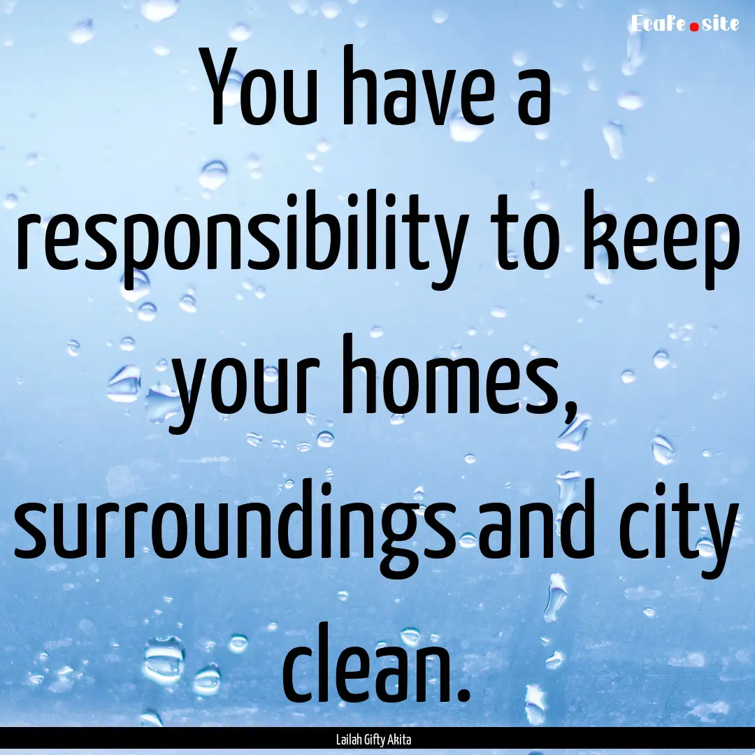 You have a responsibility to keep your homes,.... : Quote by Lailah Gifty Akita