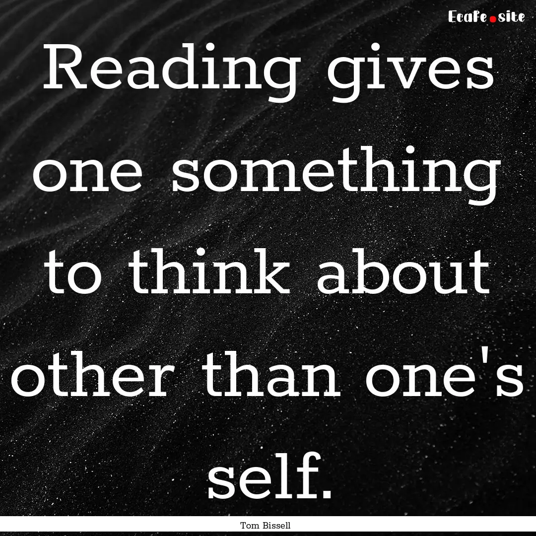 Reading gives one something to think about.... : Quote by Tom Bissell