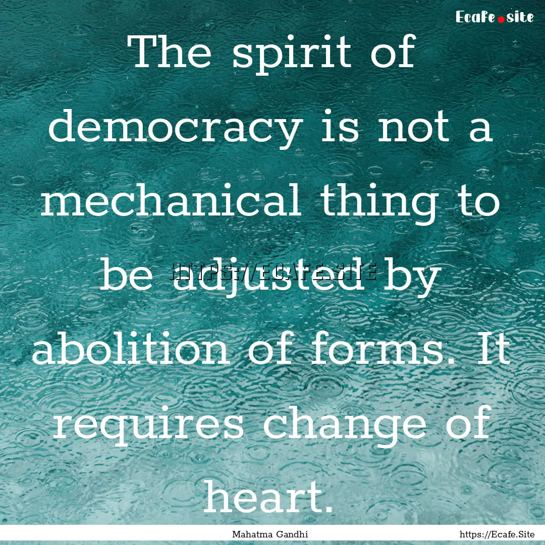 The spirit of democracy is not a mechanical.... : Quote by Mahatma Gandhi