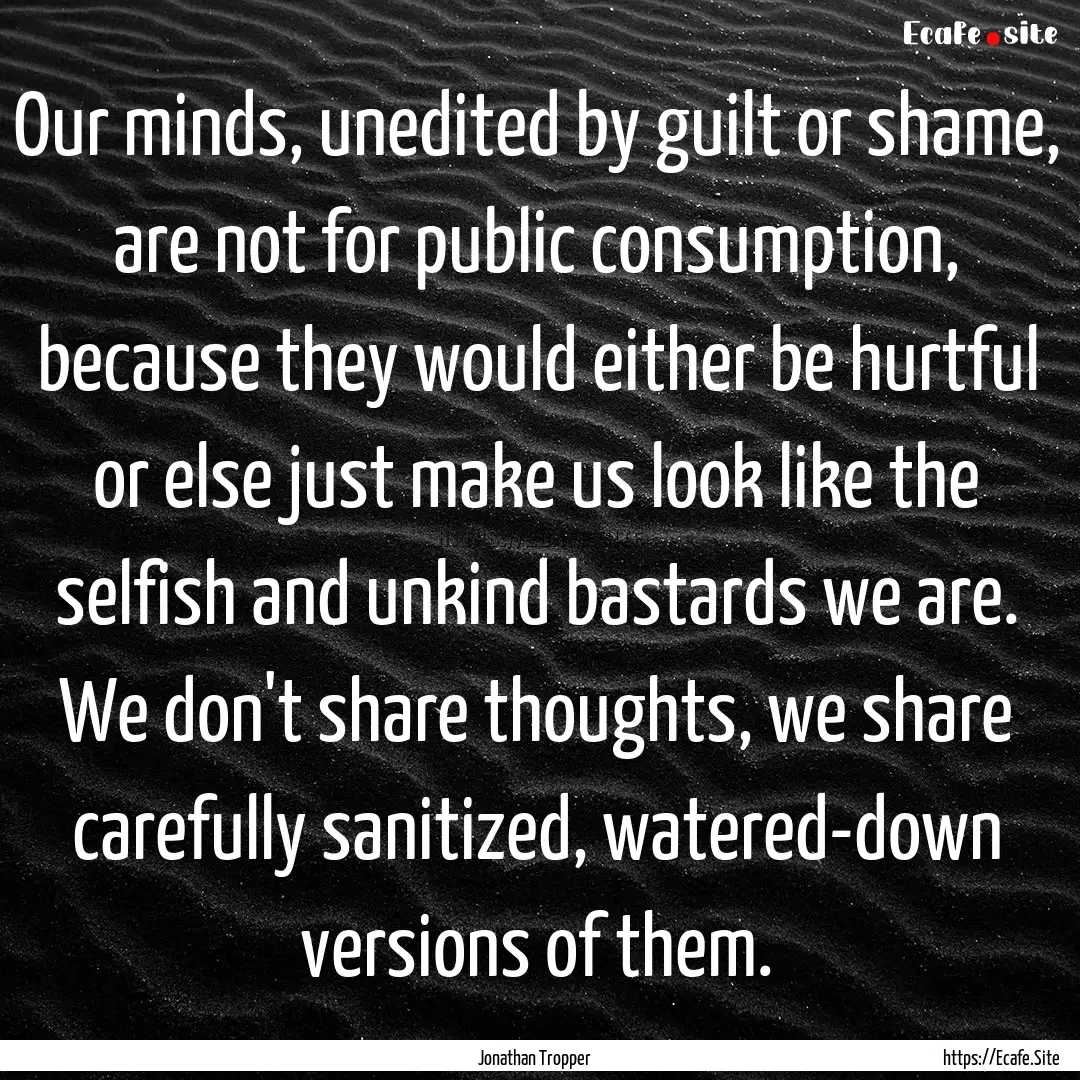 Our minds, unedited by guilt or shame, are.... : Quote by Jonathan Tropper