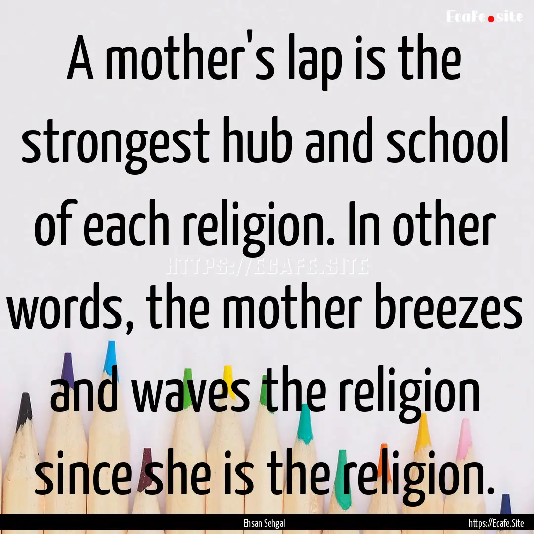 A mother's lap is the strongest hub and school.... : Quote by Ehsan Sehgal