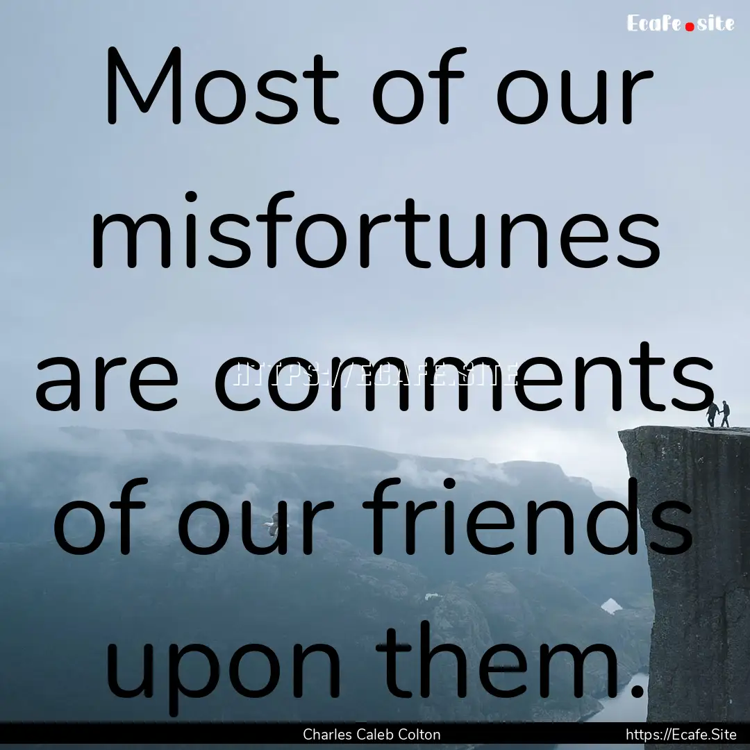 Most of our misfortunes are comments of our.... : Quote by Charles Caleb Colton