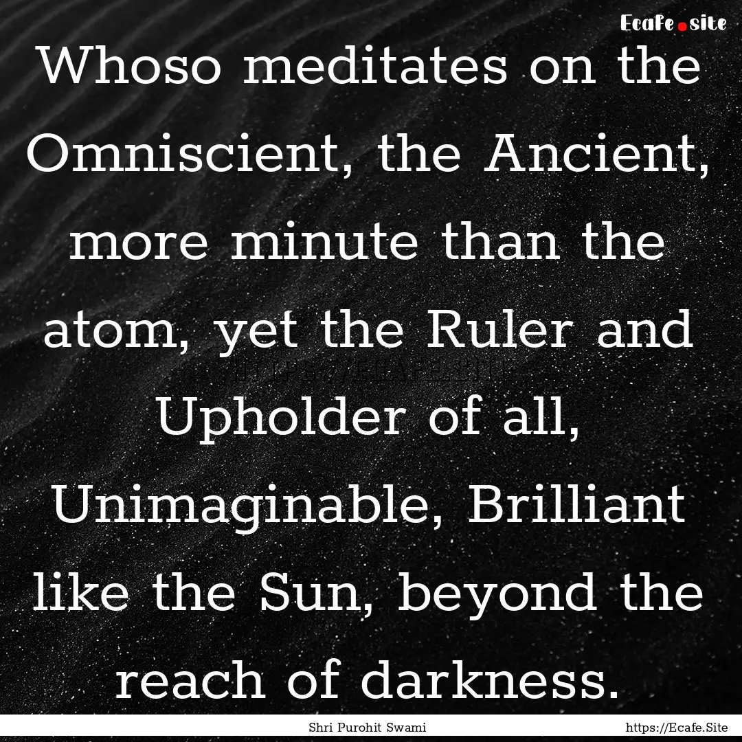 Whoso meditates on the Omniscient, the Ancient,.... : Quote by Shri Purohit Swami