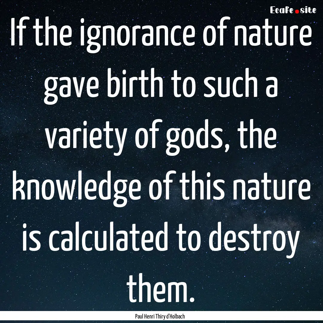 If the ignorance of nature gave birth to.... : Quote by Paul Henri Thiry d'Holbach