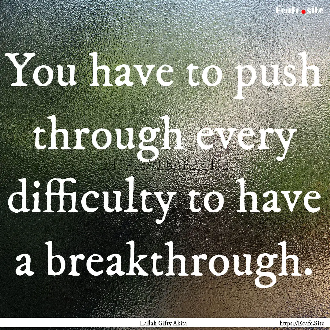 You have to push through every difficulty.... : Quote by Lailah Gifty Akita