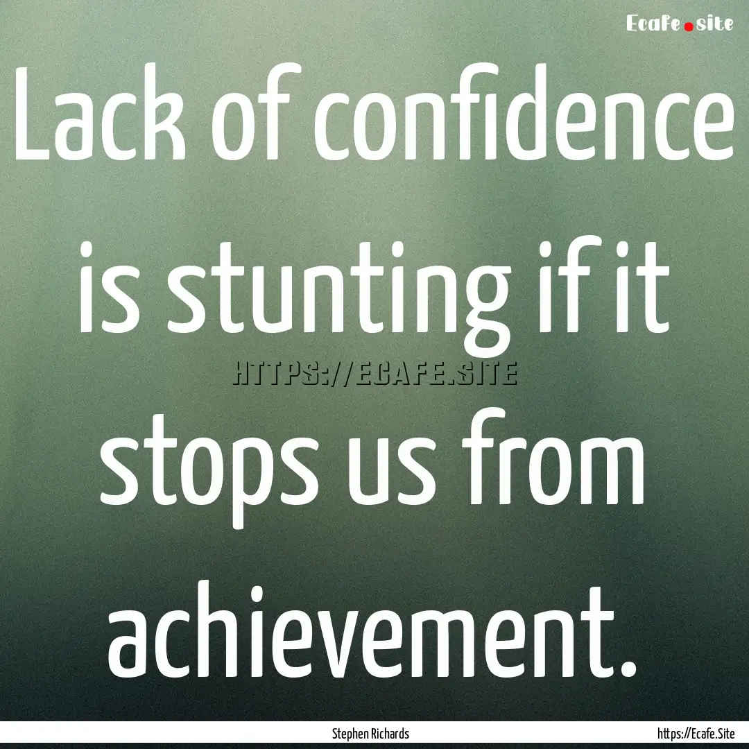 Lack of confidence is stunting if it stops.... : Quote by Stephen Richards