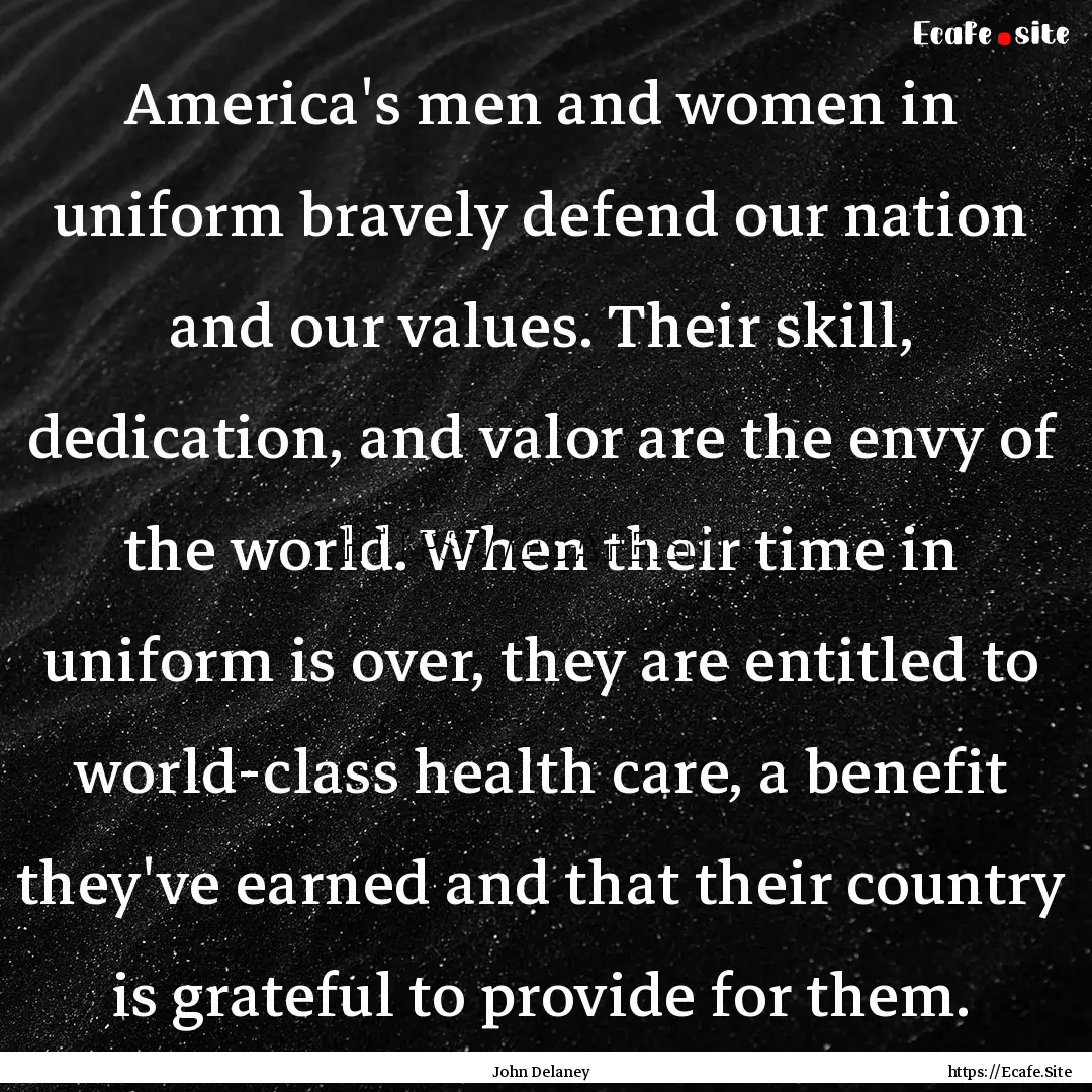 America's men and women in uniform bravely.... : Quote by John Delaney