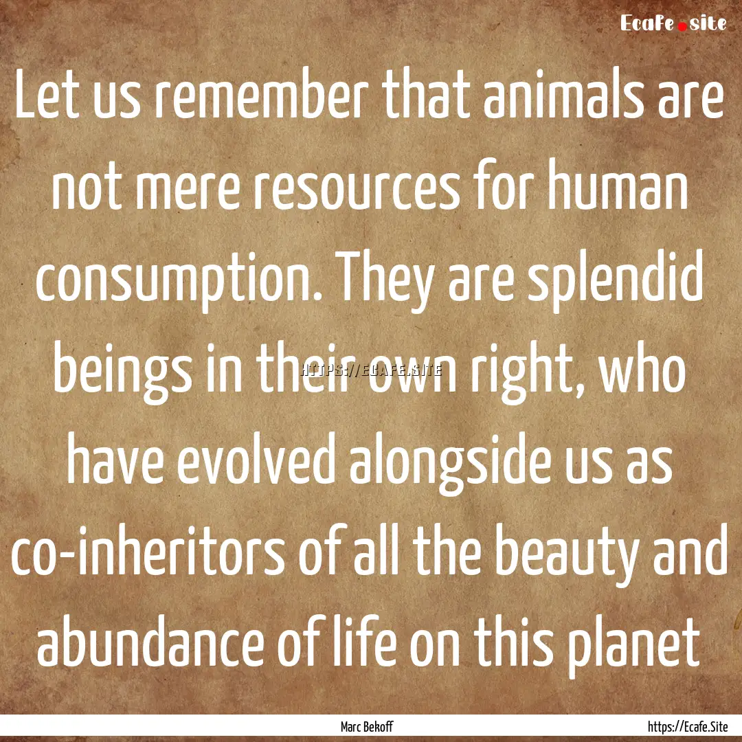 Let us remember that animals are not mere.... : Quote by Marc Bekoff