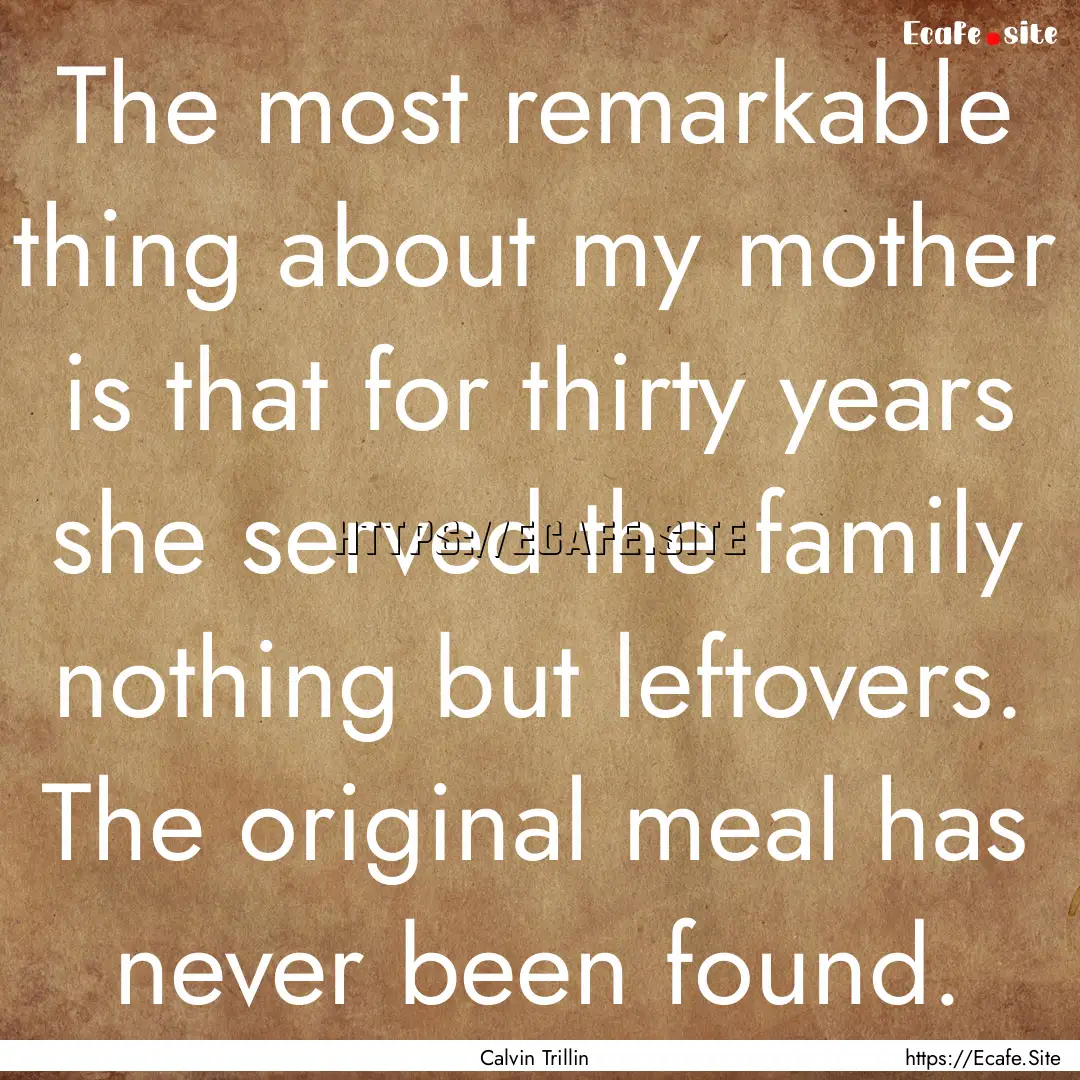 The most remarkable thing about my mother.... : Quote by Calvin Trillin