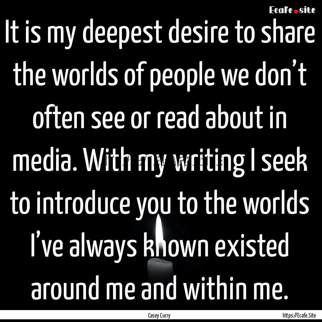 It is my deepest desire to share the worlds.... : Quote by Casey Curry