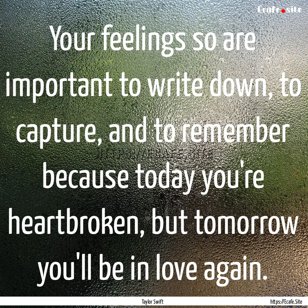 Your feelings so are important to write down,.... : Quote by Taylor Swift