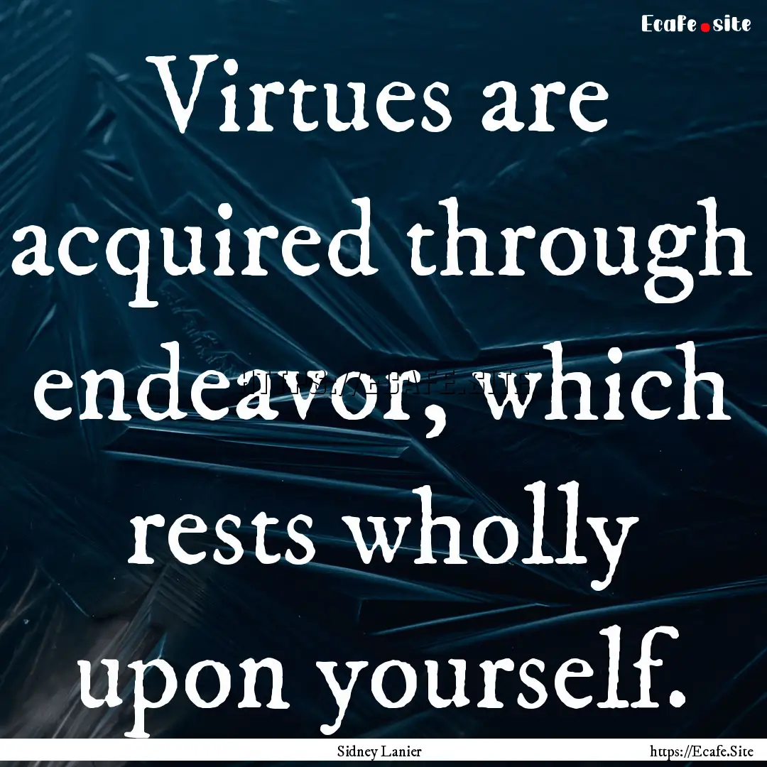 Virtues are acquired through endeavor, which.... : Quote by Sidney Lanier