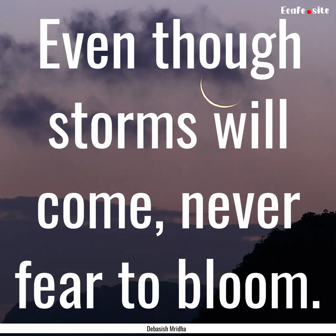 Even though storms will come, never fear.... : Quote by Debasish Mridha