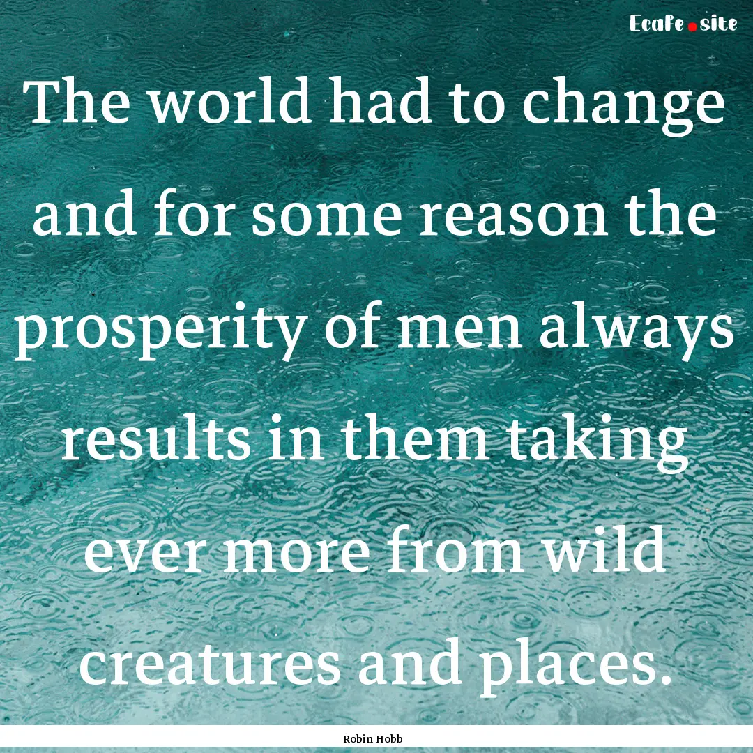 The world had to change and for some reason.... : Quote by Robin Hobb