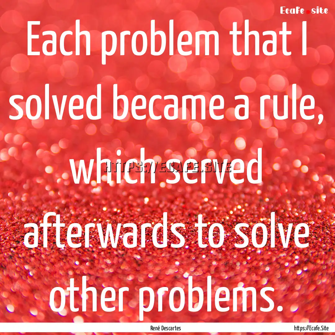 Each problem that I solved became a rule,.... : Quote by René Descartes