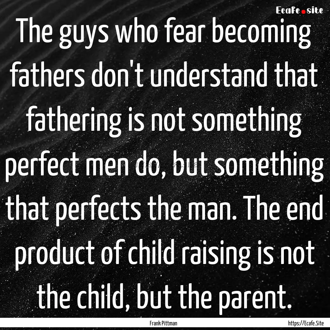 The guys who fear becoming fathers don't.... : Quote by Frank Pittman