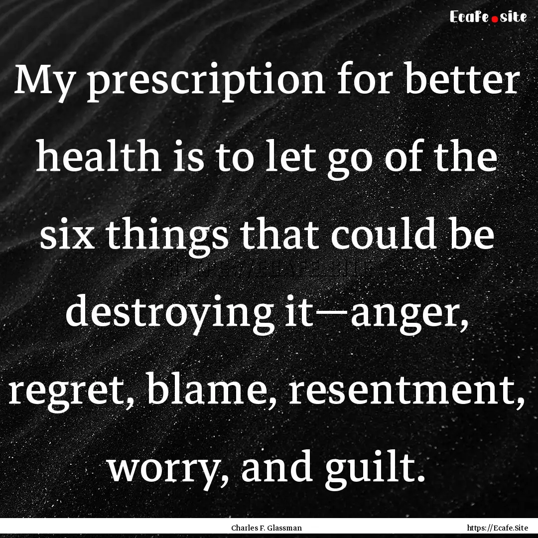 My prescription for better health is to let.... : Quote by Charles F. Glassman