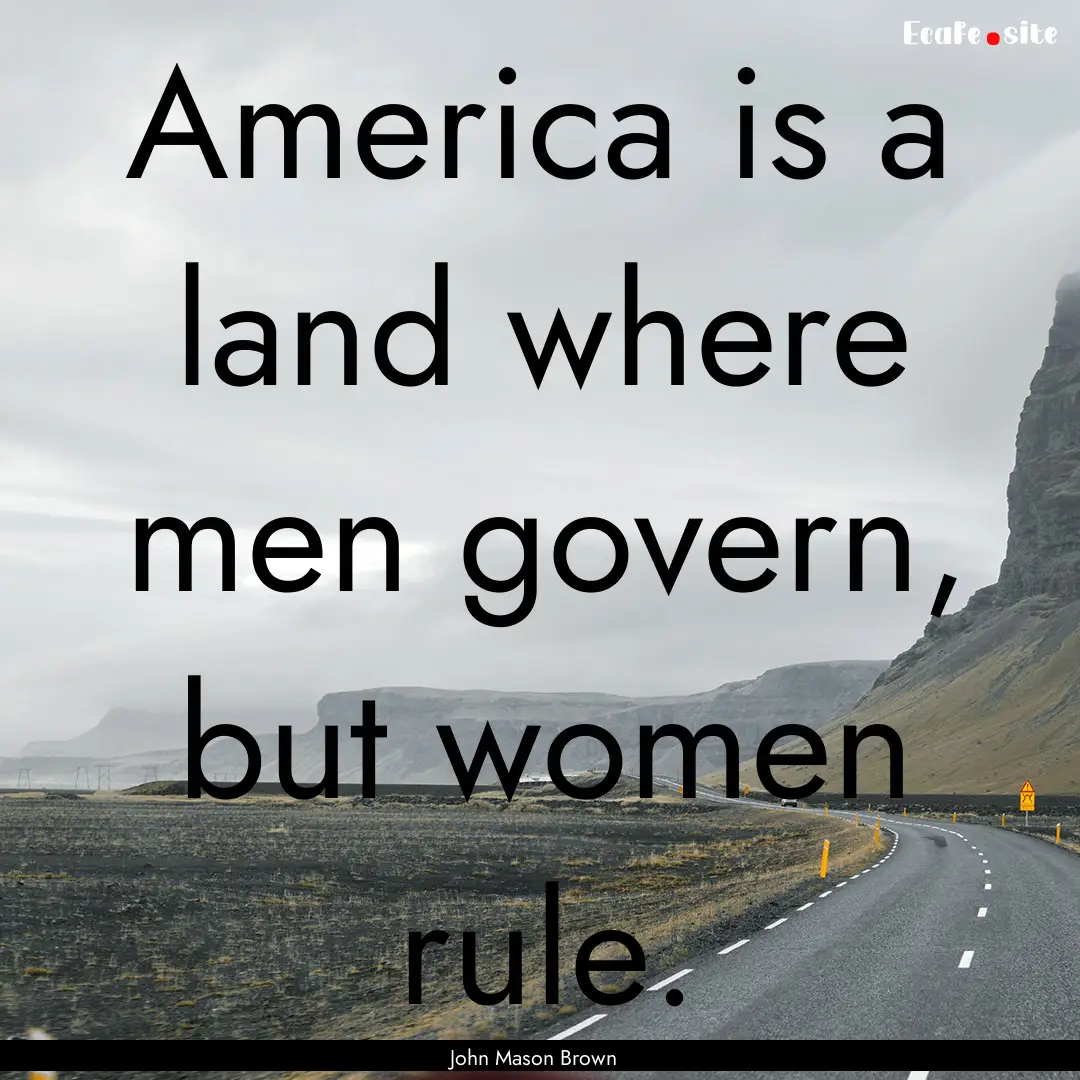 America is a land where men govern, but women.... : Quote by John Mason Brown