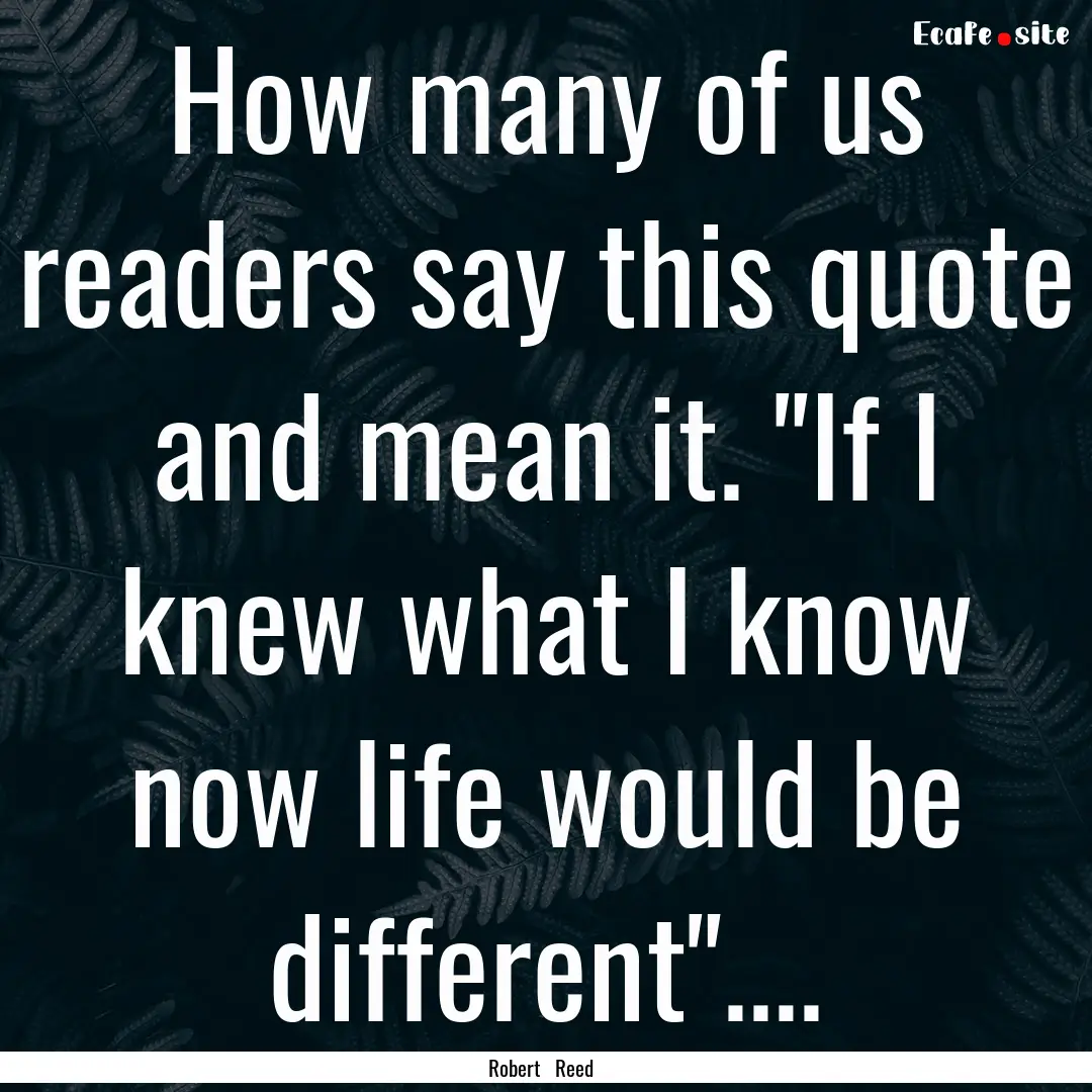 How many of us readers say this quote and.... : Quote by Robert Reed