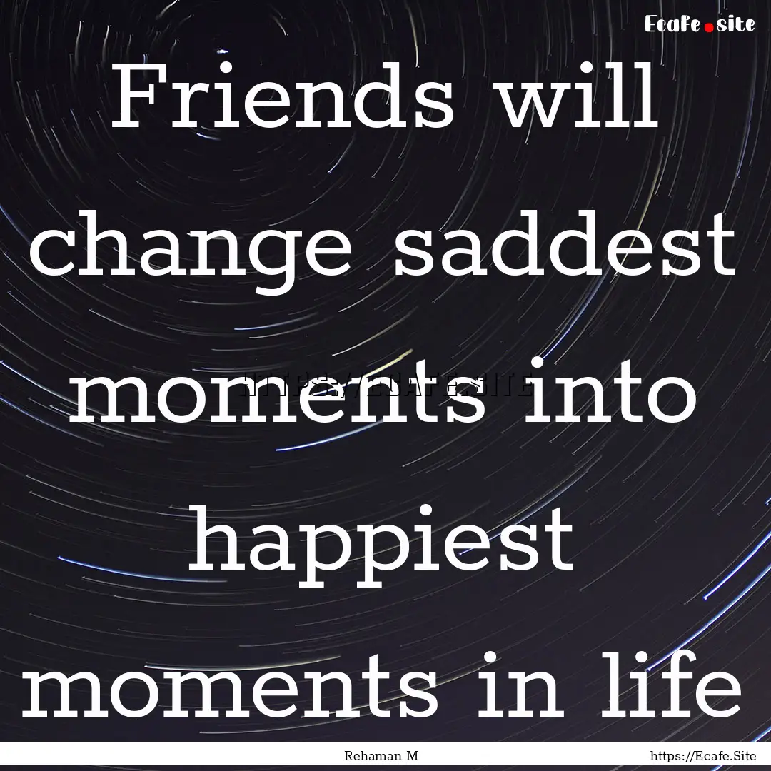 Friends will change saddest moments into.... : Quote by Rehaman M