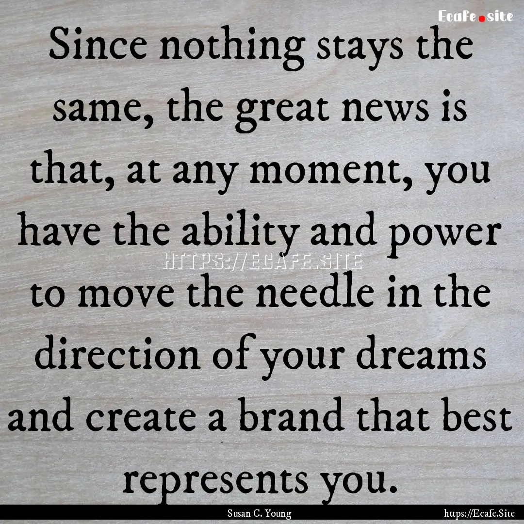 Since nothing stays the same, the great news.... : Quote by Susan C. Young