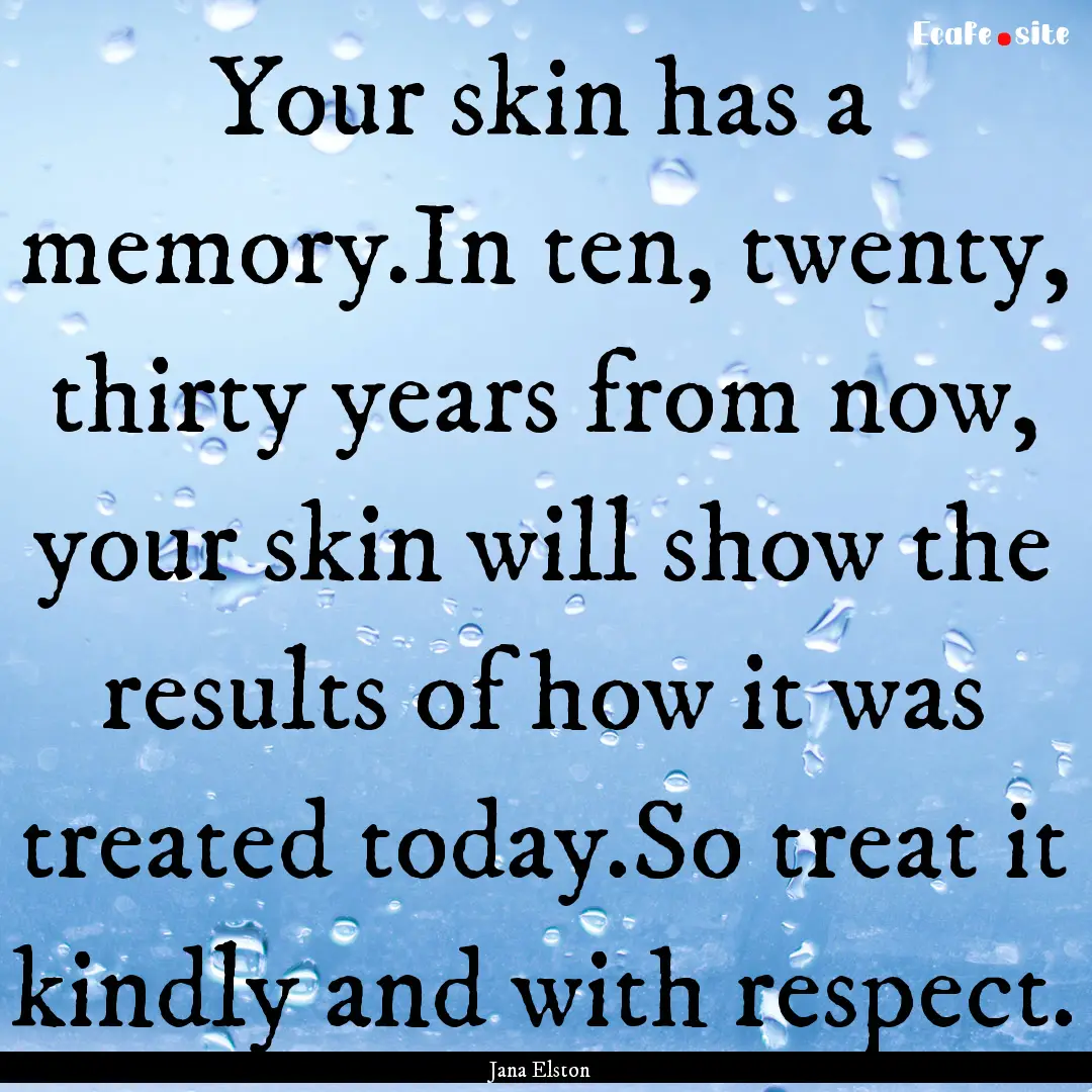 Your skin has a memory.In ten, twenty, thirty.... : Quote by Jana Elston