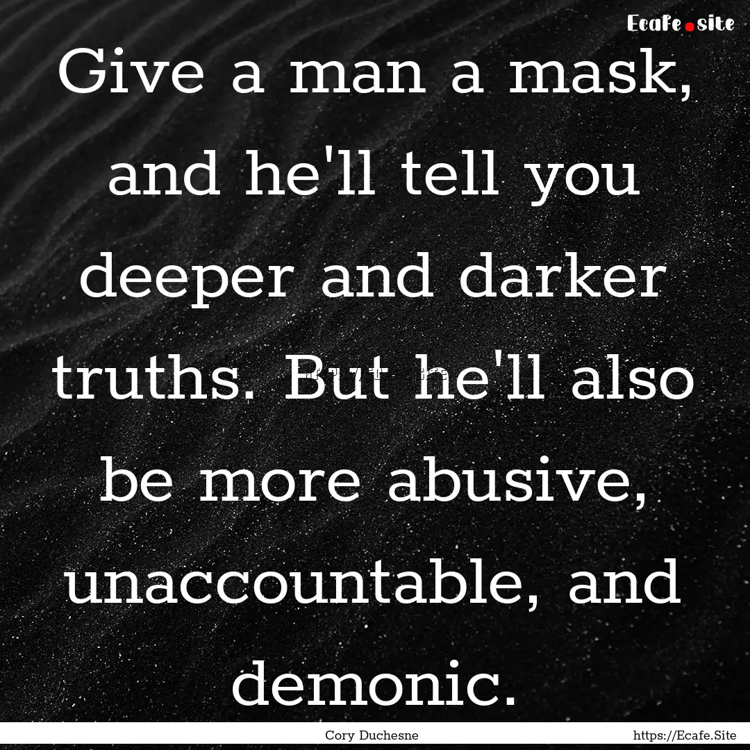 Give a man a mask, and he'll tell you deeper.... : Quote by Cory Duchesne