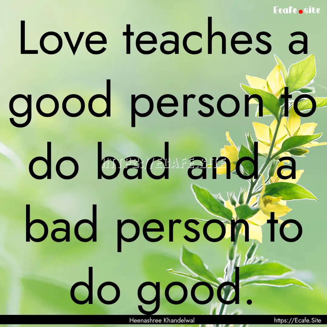 Love teaches a good person to do bad and.... : Quote by Heenashree Khandelwal