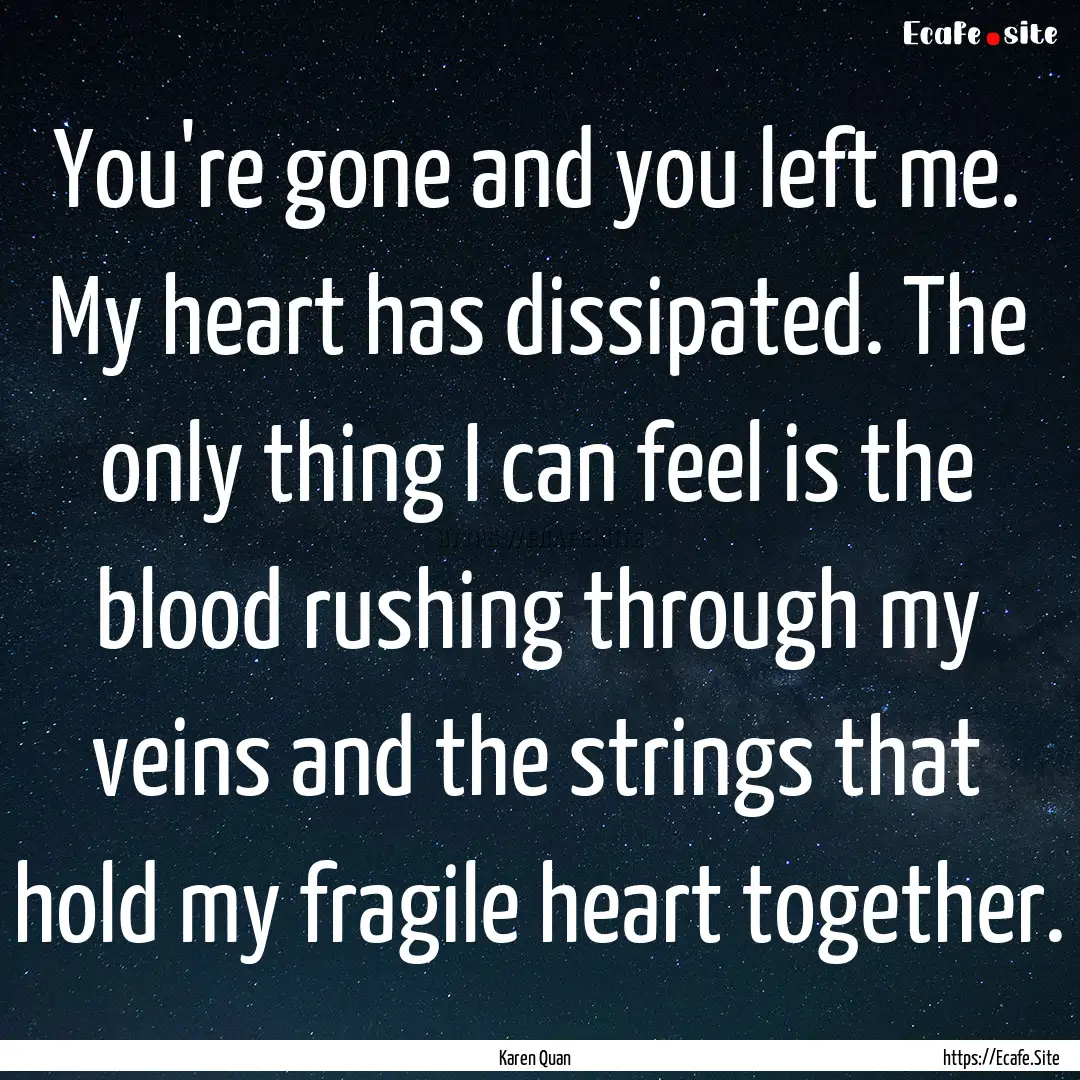 You're gone and you left me. My heart has.... : Quote by Karen Quan