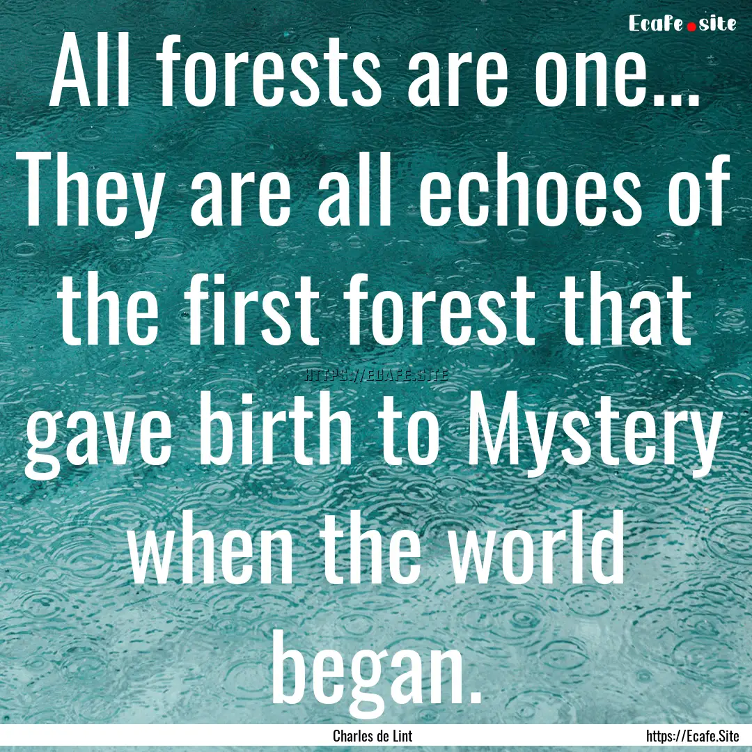 All forests are one... They are all echoes.... : Quote by Charles de Lint