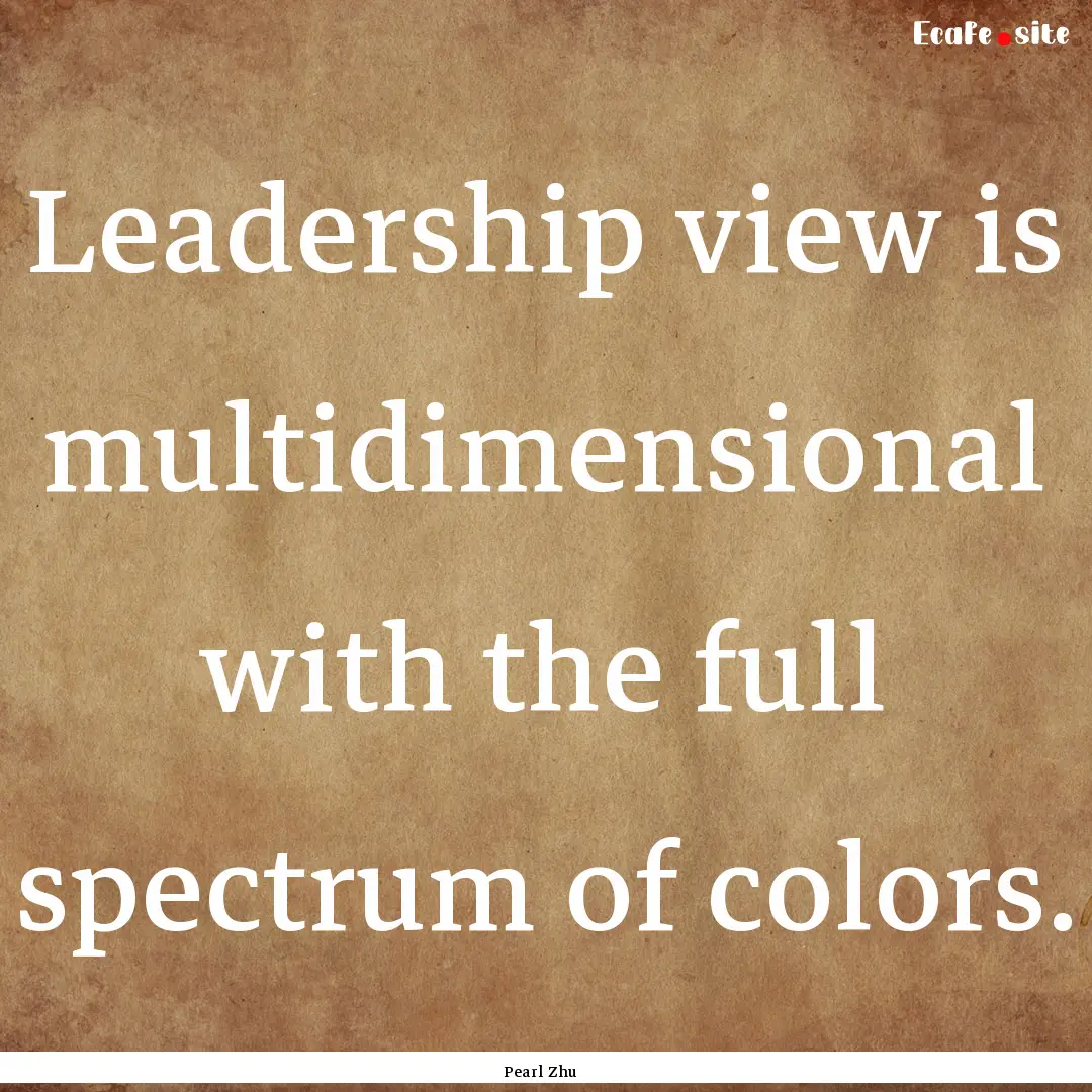 Leadership view is multidimensional with.... : Quote by Pearl Zhu