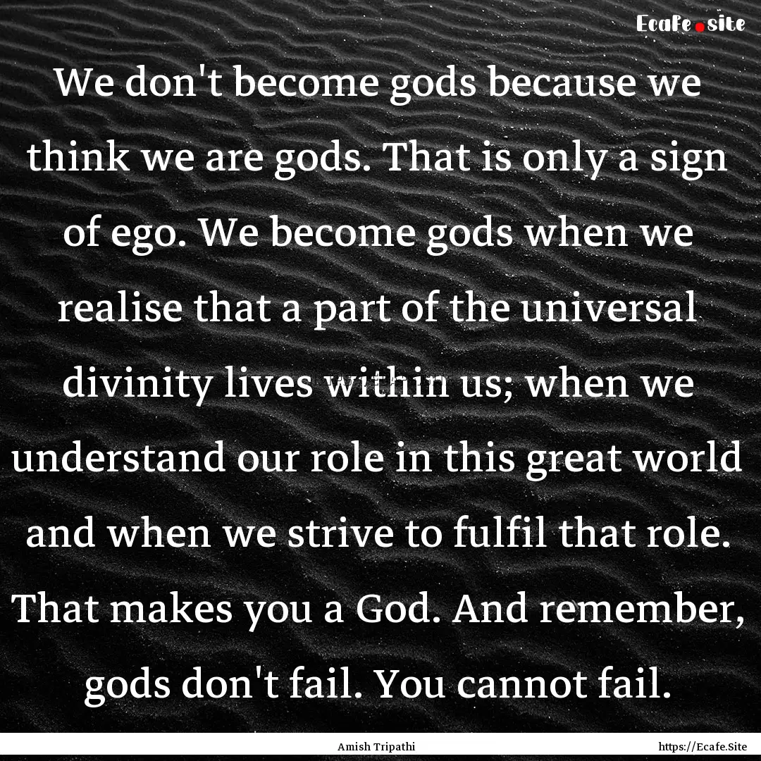 We don't become gods because we think we.... : Quote by Amish Tripathi