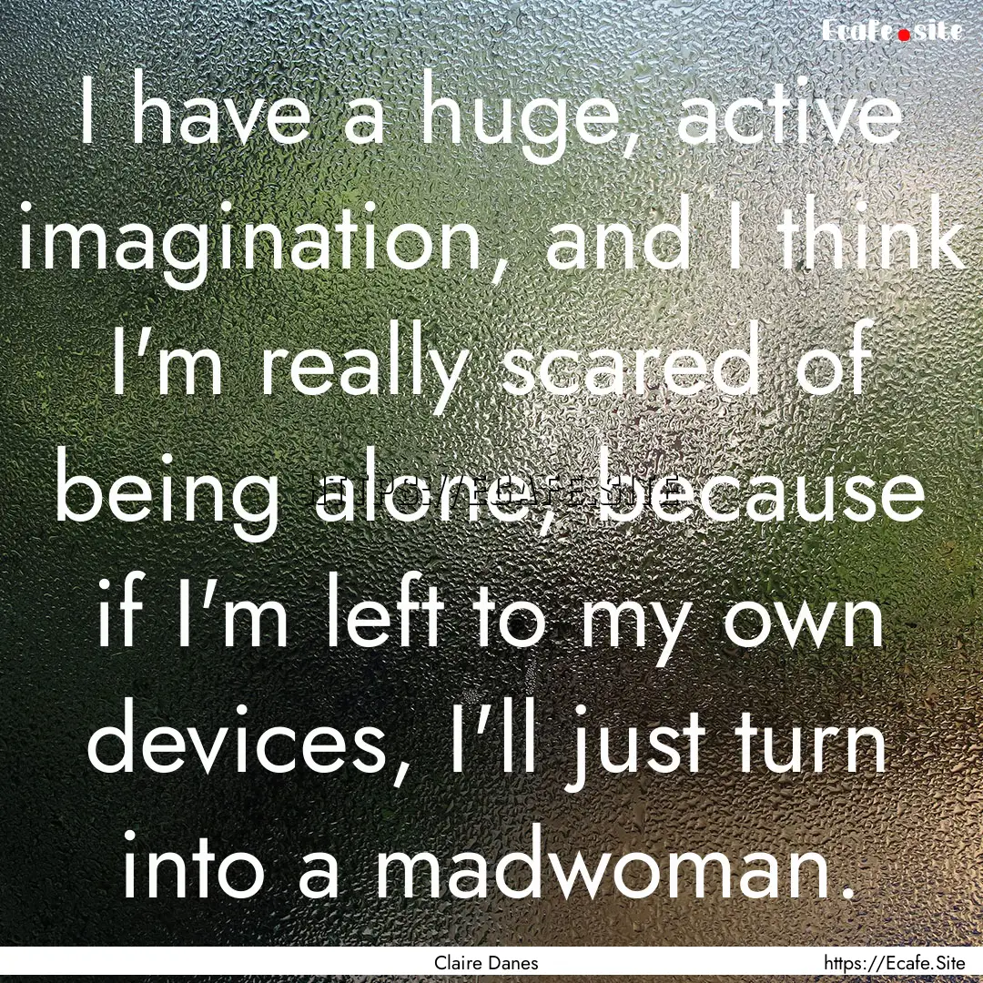 I have a huge, active imagination, and I.... : Quote by Claire Danes