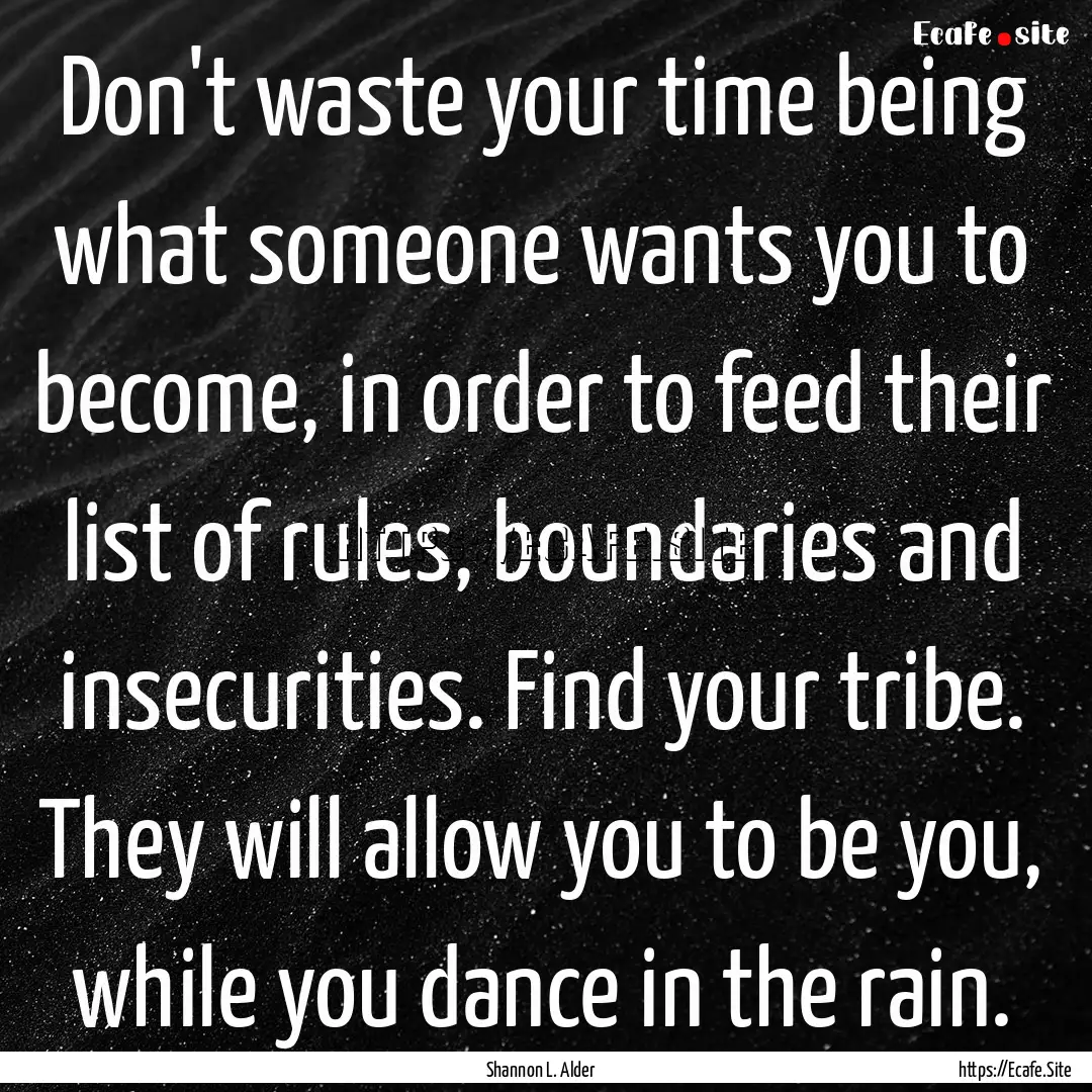 Don't waste your time being what someone.... : Quote by Shannon L. Alder