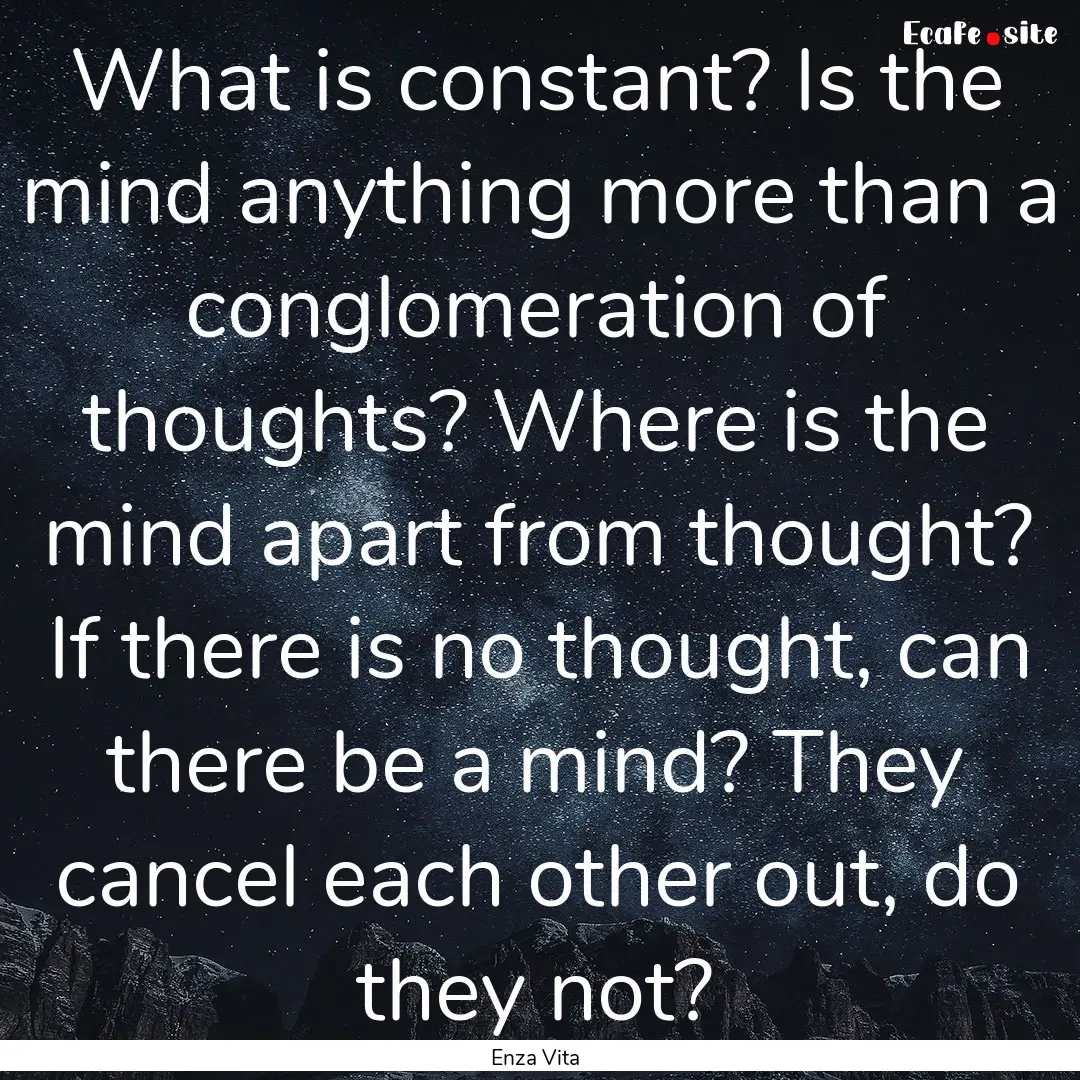 What is constant? Is the mind anything more.... : Quote by Enza Vita