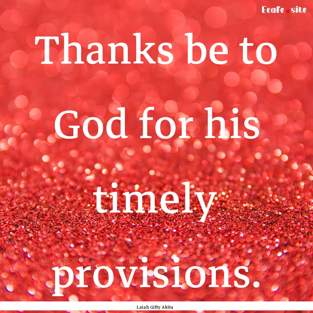 Thanks be to God for his timely provisions..... : Quote by Laiah Gifty Akita