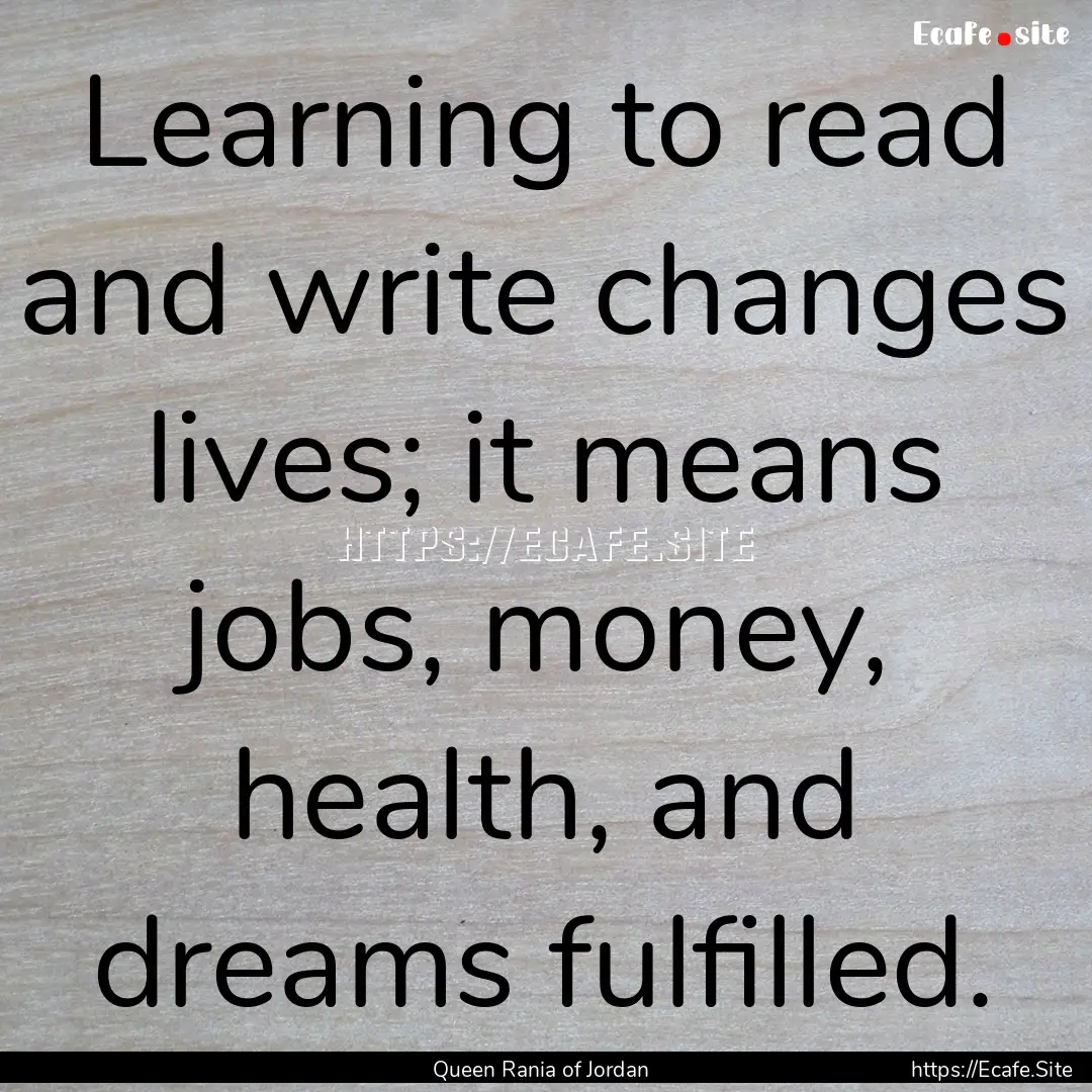 Learning to read and write changes lives;.... : Quote by Queen Rania of Jordan