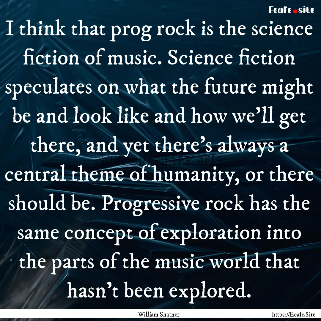 I think that prog rock is the science fiction.... : Quote by William Shatner