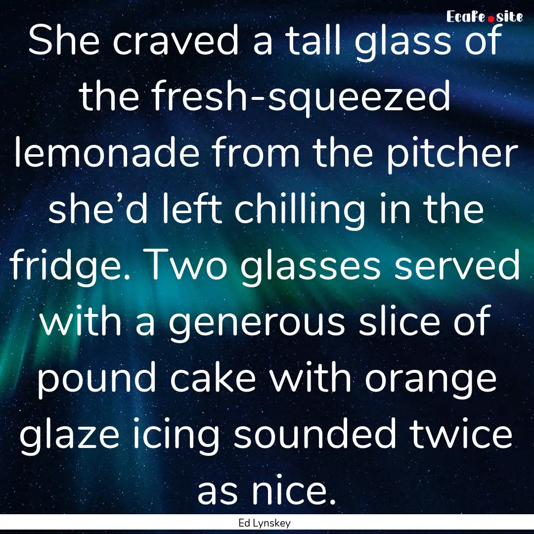 She craved a tall glass of the fresh-squeezed.... : Quote by Ed Lynskey