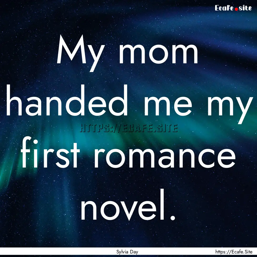 My mom handed me my first romance novel. : Quote by Sylvia Day