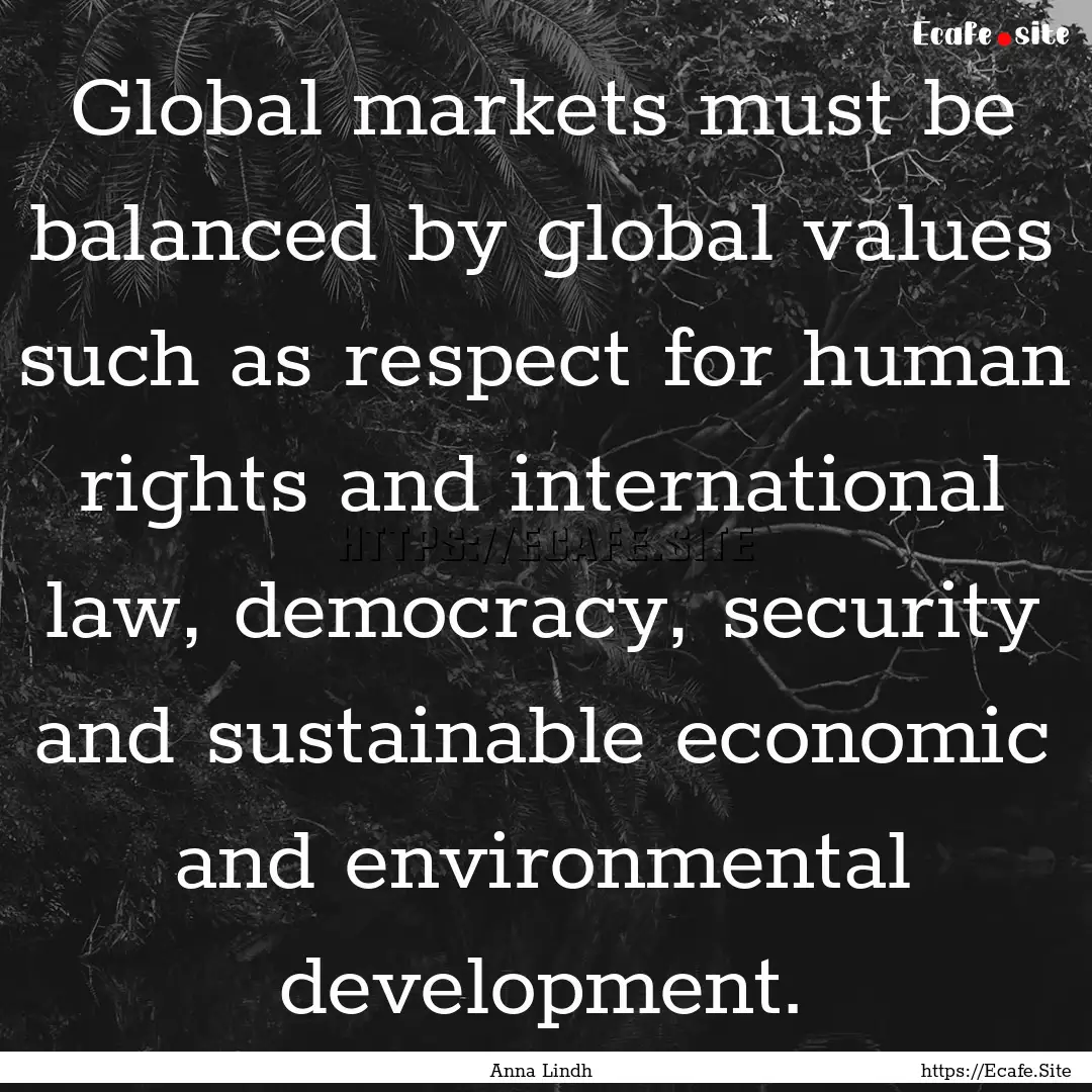 Global markets must be balanced by global.... : Quote by Anna Lindh