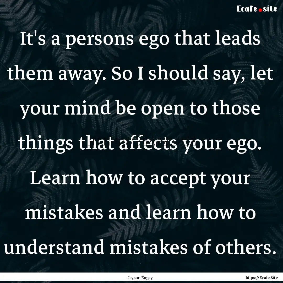 It's a persons ego that leads them away..... : Quote by Jayson Engay