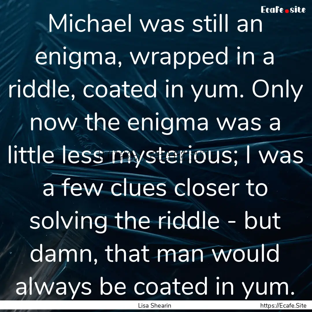 Michael was still an enigma, wrapped in a.... : Quote by Lisa Shearin