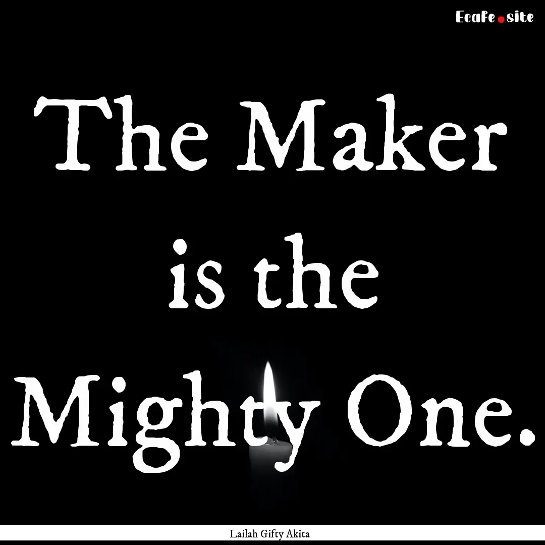 The Maker is the Mighty One. : Quote by Lailah Gifty Akita