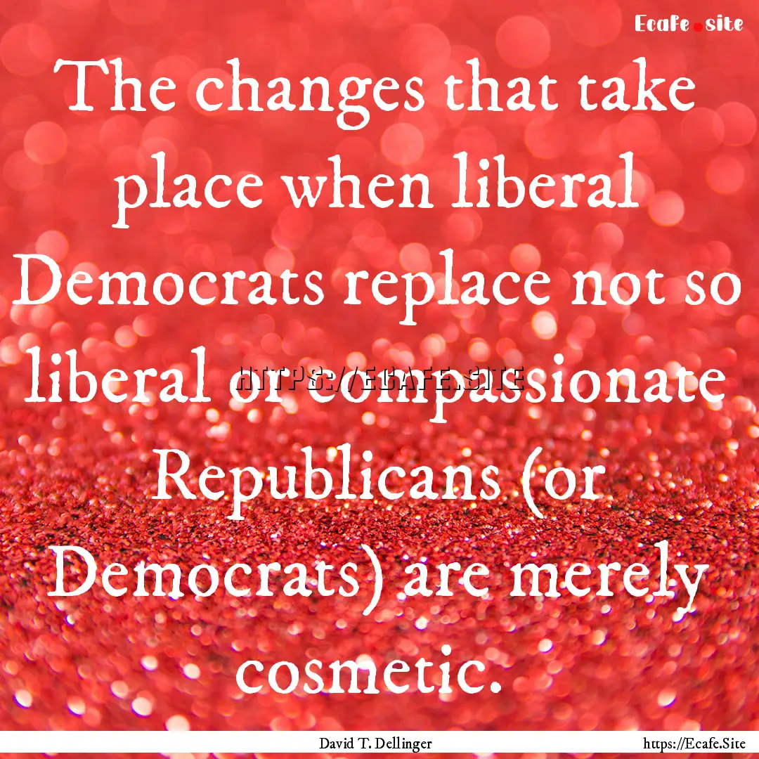 The changes that take place when liberal.... : Quote by David T. Dellinger