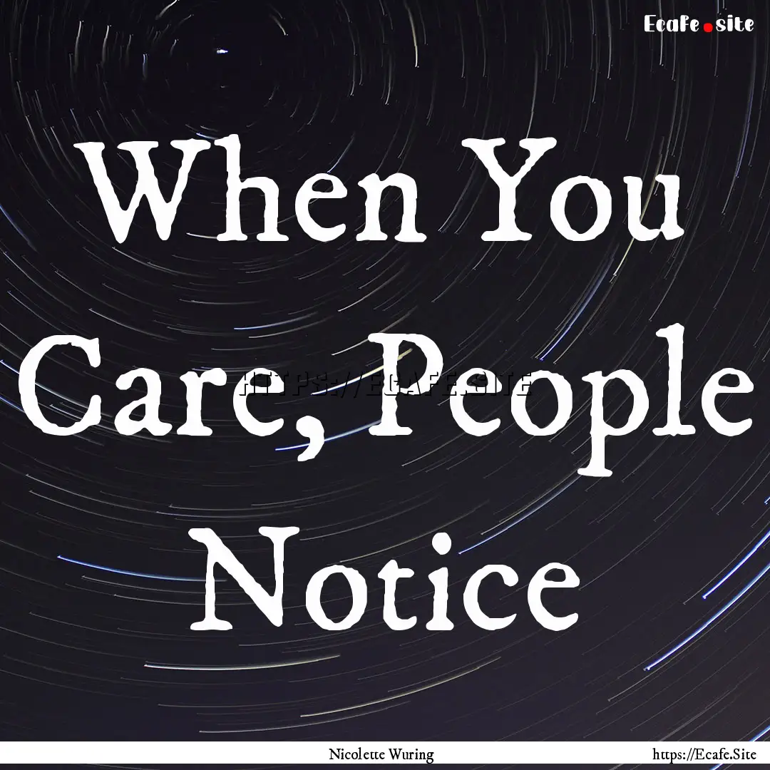 When You Care, People Notice : Quote by Nicolette Wuring