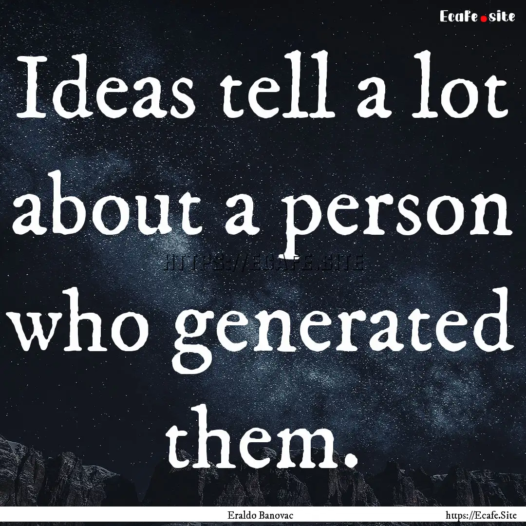 Ideas tell a lot about a person who generated.... : Quote by Eraldo Banovac