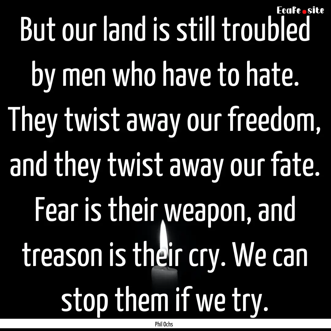 But our land is still troubled by men who.... : Quote by Phil Ochs