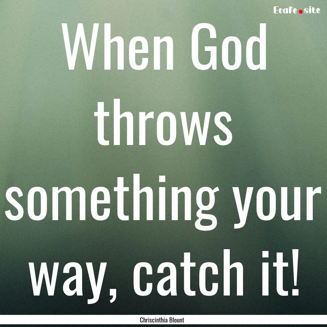 When God throws something your way, catch.... : Quote by Chriscinthia Blount