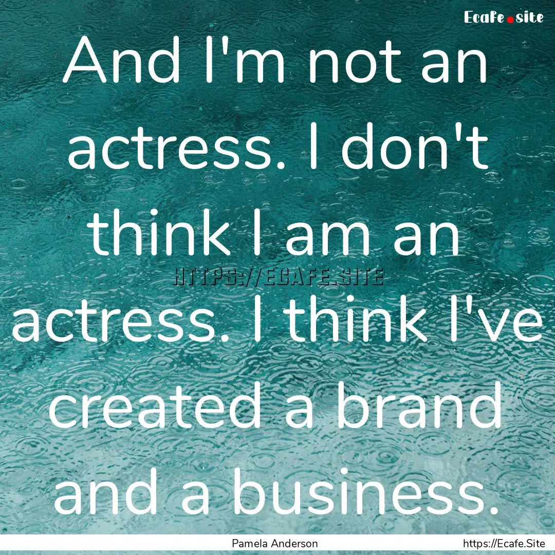 And I'm not an actress. I don't think I am.... : Quote by Pamela Anderson